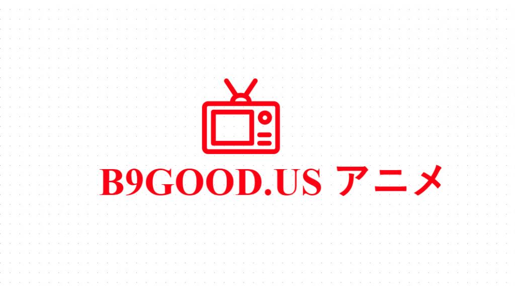 b9good復活！b9goodからエロアニメ動画をダウンロードする方法